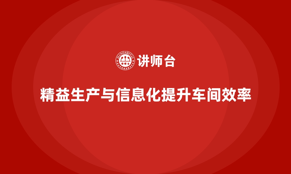 精益生产与信息化提升车间效率