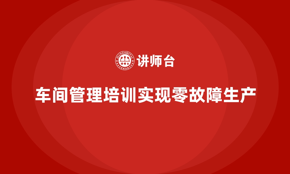 车间管理培训实现零故障生产