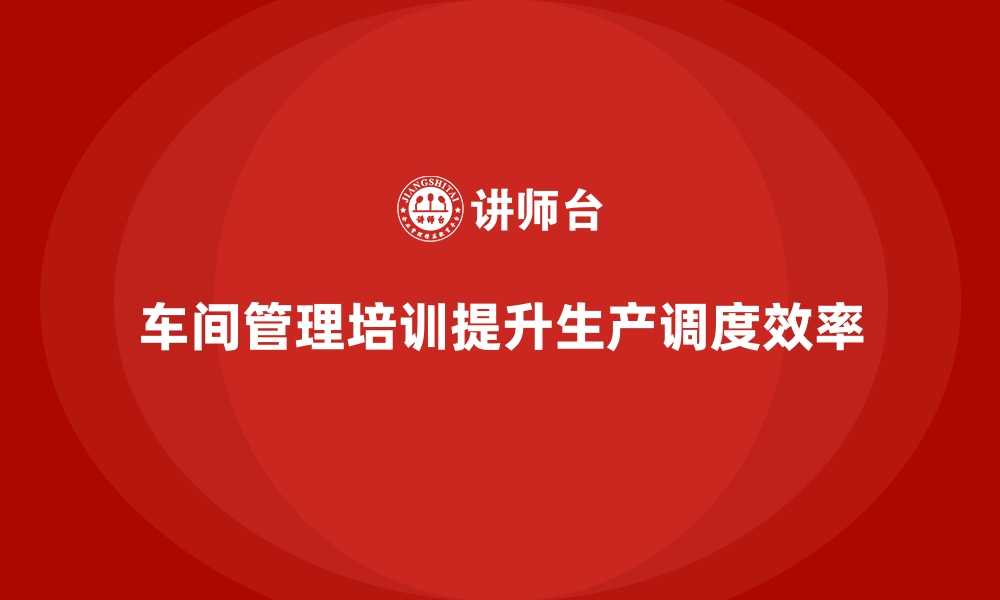 文章车间管理培训，如何解决车间生产调度问题的缩略图