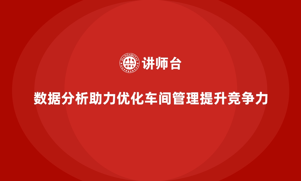 数据分析助力优化车间管理提升竞争力