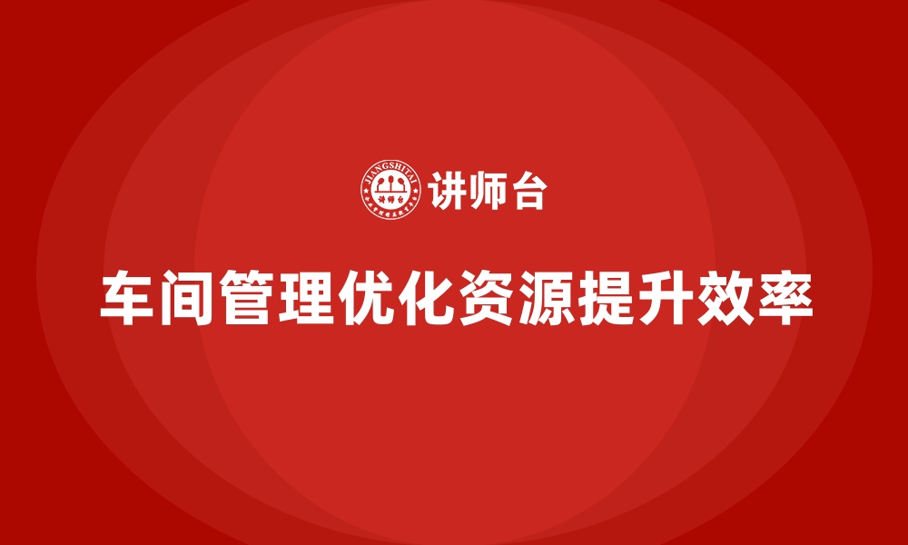 文章车间管理培训课程：如何实现车间高效运营的目标的缩略图