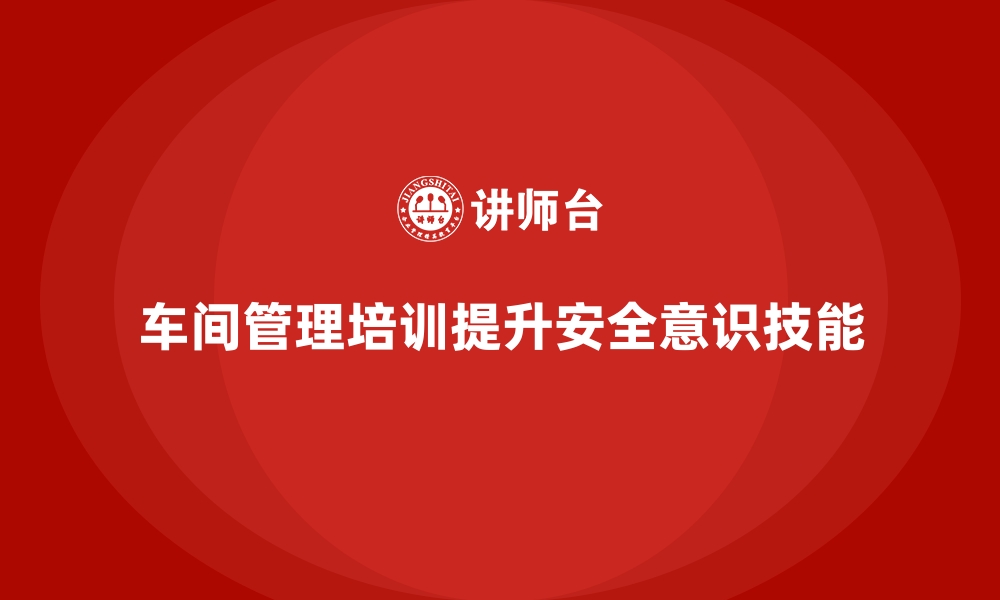 文章车间管理培训：如何减少车间操作中的安全隐患的缩略图