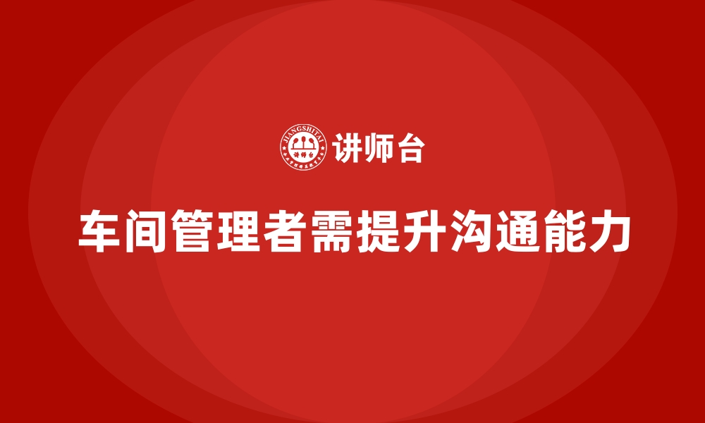 文章车间管理培训课程：提高车间管理者的沟通能力的缩略图