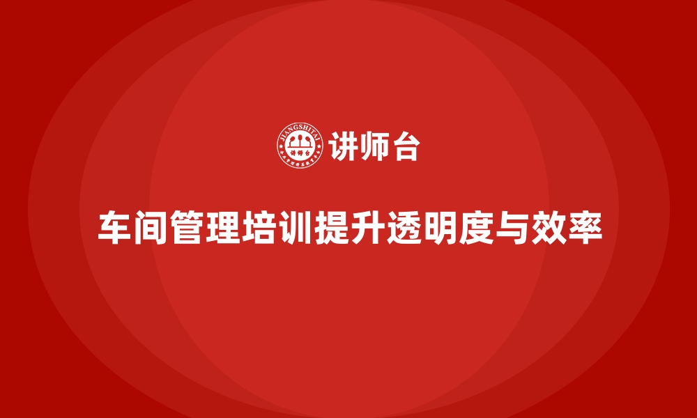 文章车间管理培训课程：提升车间管理的透明度与效率的缩略图