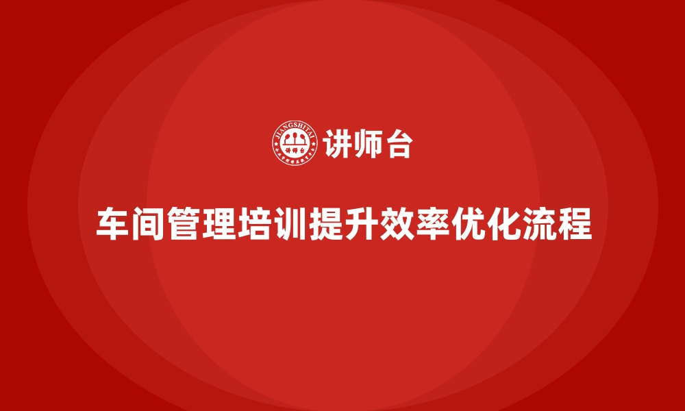 文章车间管理培训课程：优化车间操作流程的常见技巧的缩略图