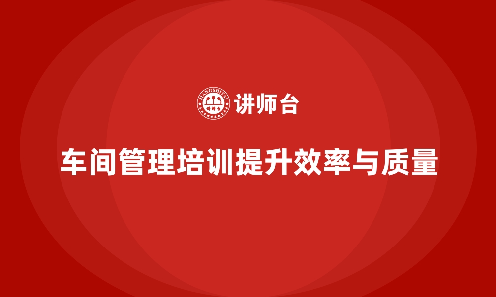 文章车间管理培训：如何提高车间工作环境的管理水平的缩略图