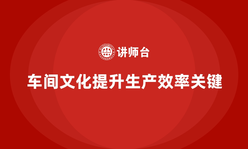 文章车间管理培训课程：如何推动车间文化的有效建设的缩略图