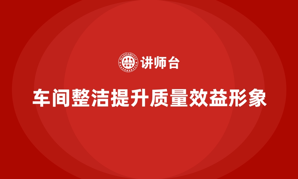 文章车间管理培训课程：如何提高车间工作场所的整洁度的缩略图