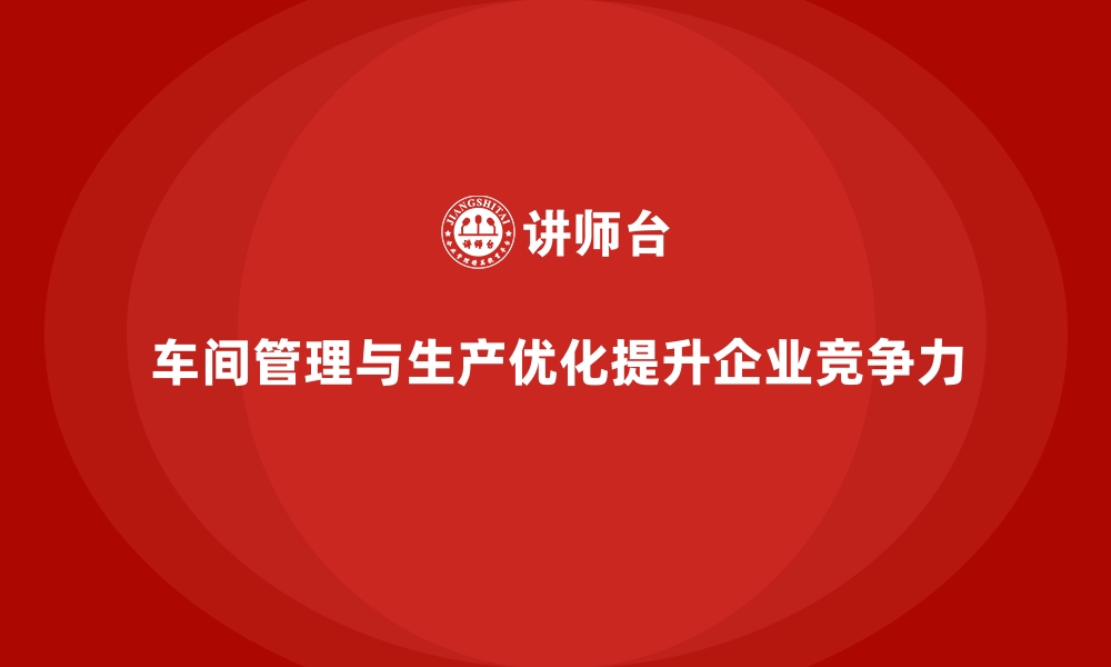 文章车间管理培训课程：车间管理与生产优化的实践经验的缩略图