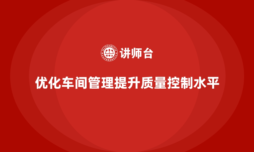 文章车间管理培训课程：如何优化车间管理的质量控制的缩略图