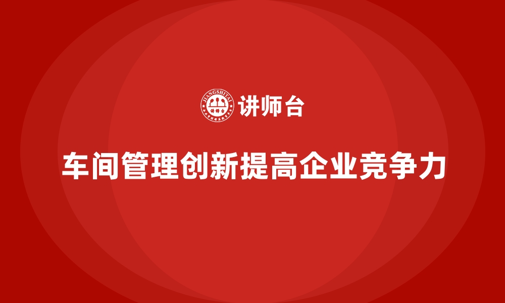 文章车间管理培训课程：如何推动车间管理与创新发展的缩略图