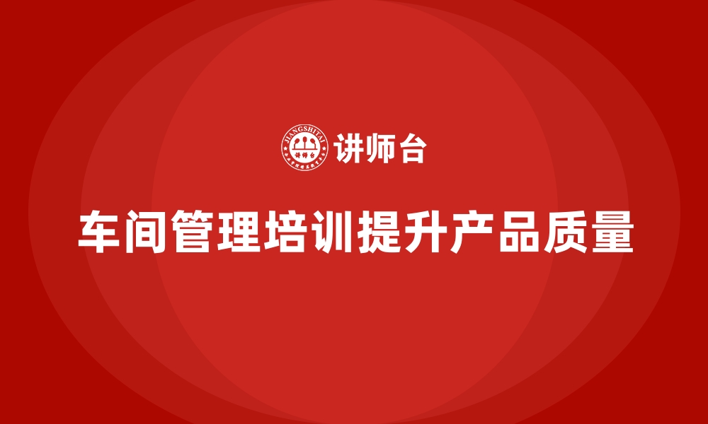 文章车间管理培训：如何在车间实现质量管控与提升的缩略图