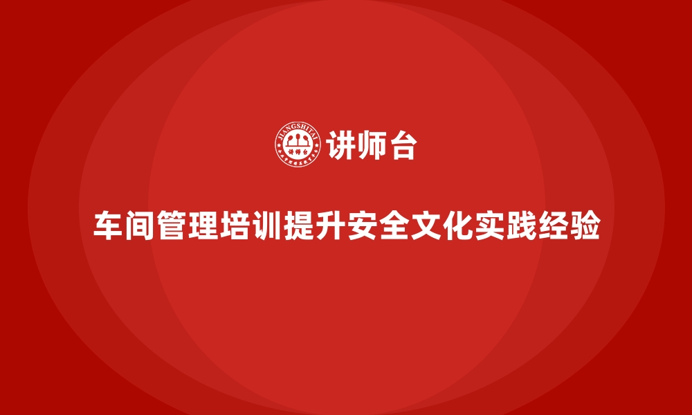 文章车间管理培训课程：车间安全文化的提升与实践经验的缩略图