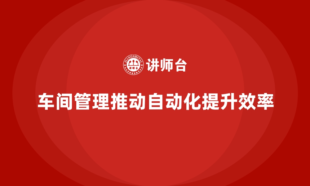 文章车间管理培训课程：推动车间生产流程的自动化改进的缩略图