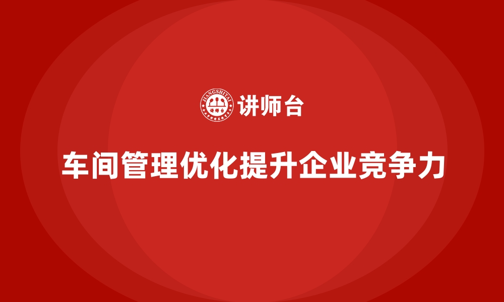 文章车间管理培训课程：车间岗位职责与管理流程的改进的缩略图