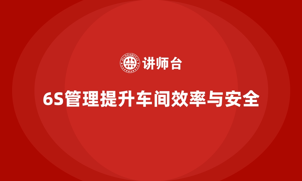 文章车间现场管理：如何实施6S管理方法的缩略图