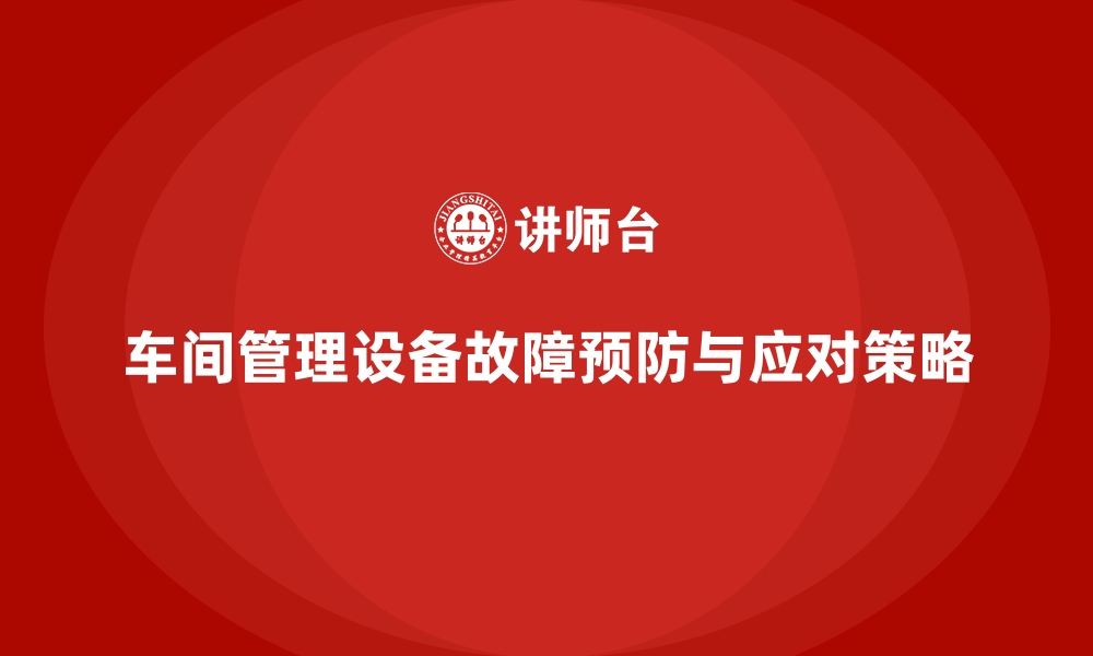 文章车间现场管理中的设备故障预防与应对的缩略图