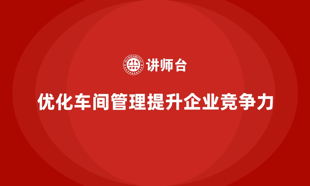 文章提升车间现场管理效率的流程改进建议的缩略图