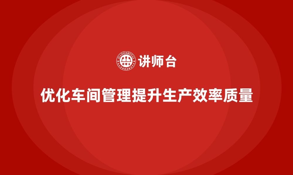 优化车间管理提升生产效率质量