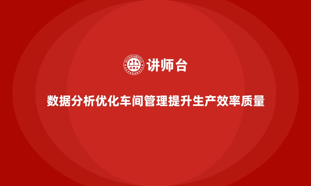 数据分析优化车间管理提升生产效率质量