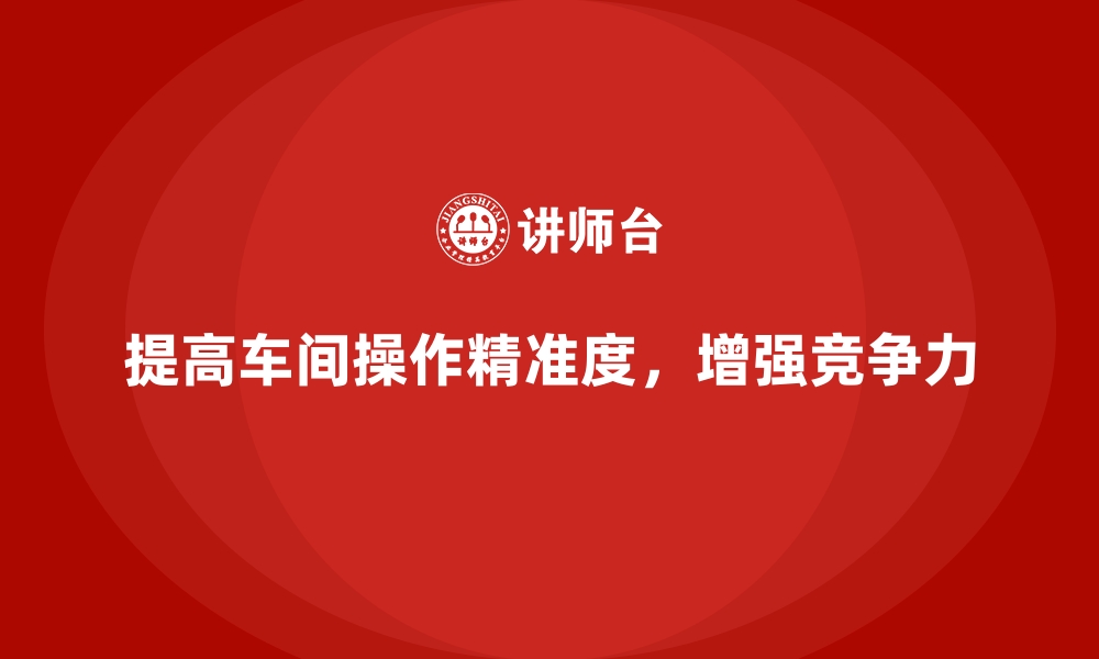 文章车间现场管理：如何提高现场操作的精准度的缩略图