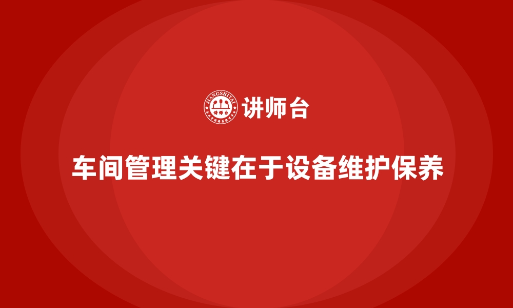 文章车间现场管理：如何确保设备及时保养和维护的缩略图