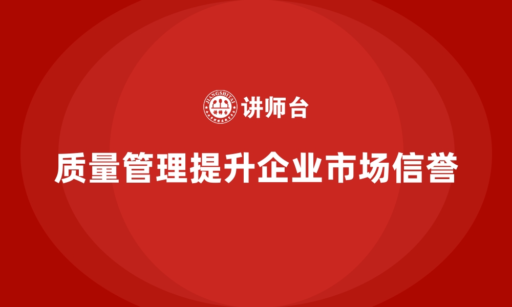 文章企业如何通过质量管理提升市场信誉？的缩略图