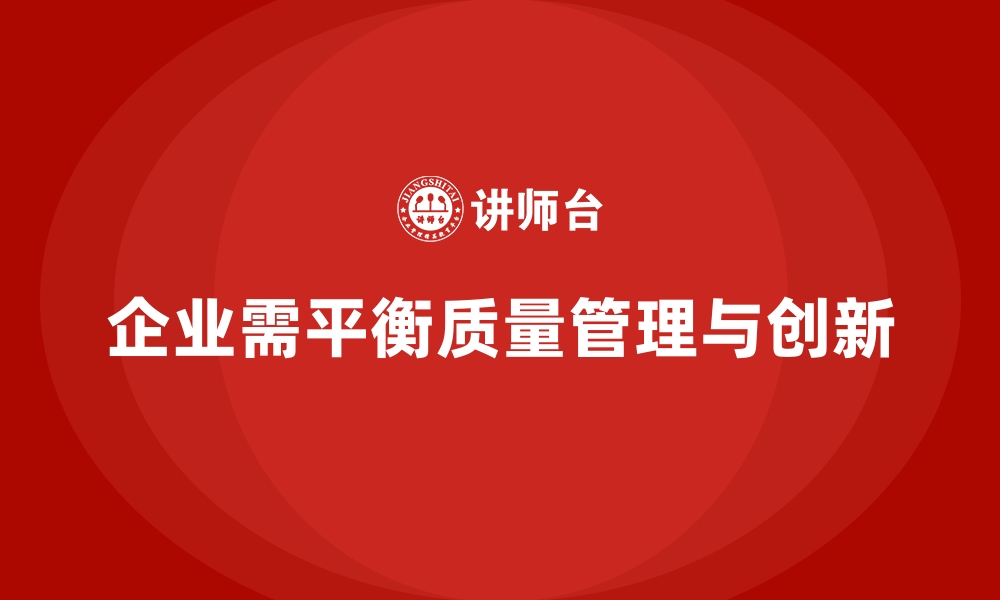 文章企业如何做到质量管理与产品创新并重？的缩略图