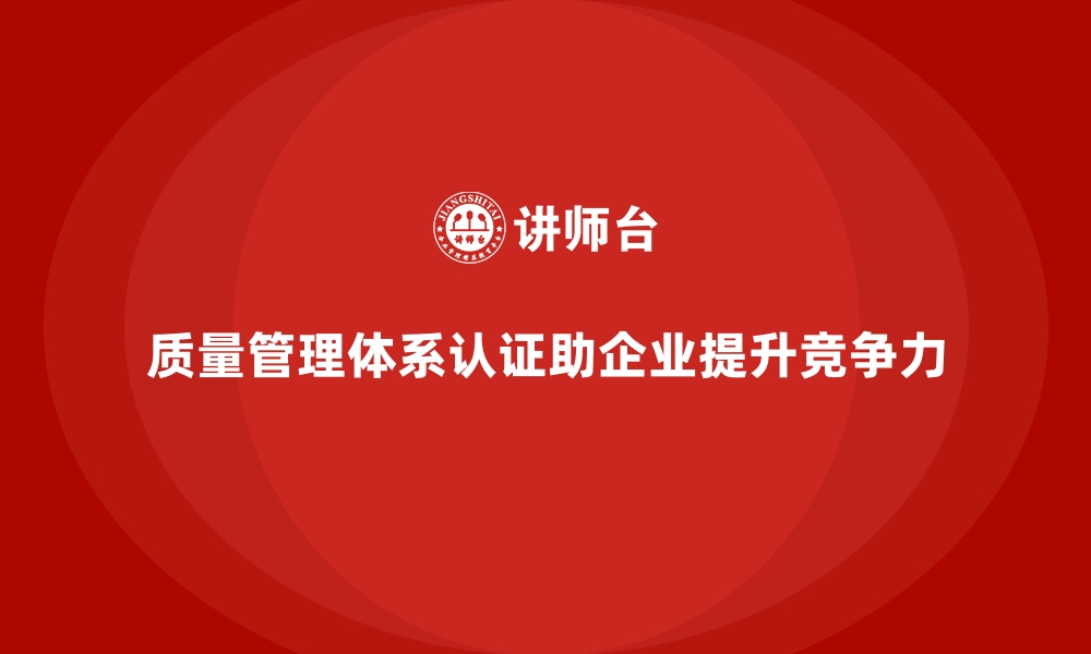 质量管理体系认证助企业提升竞争力