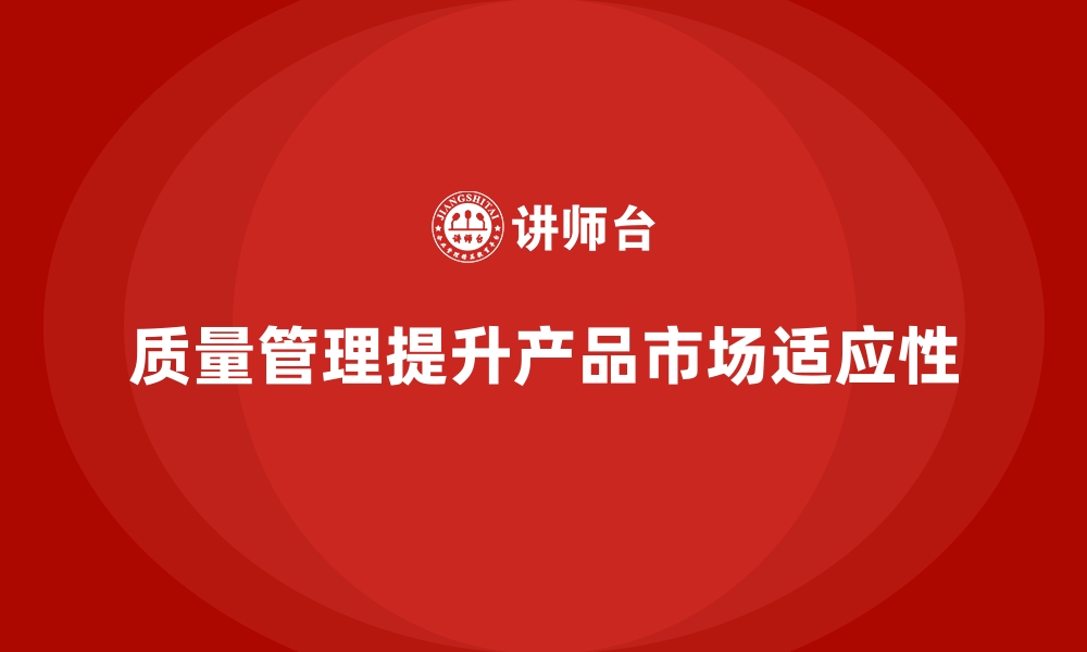 文章如何通过质量管理提升产品的市场适应性？的缩略图