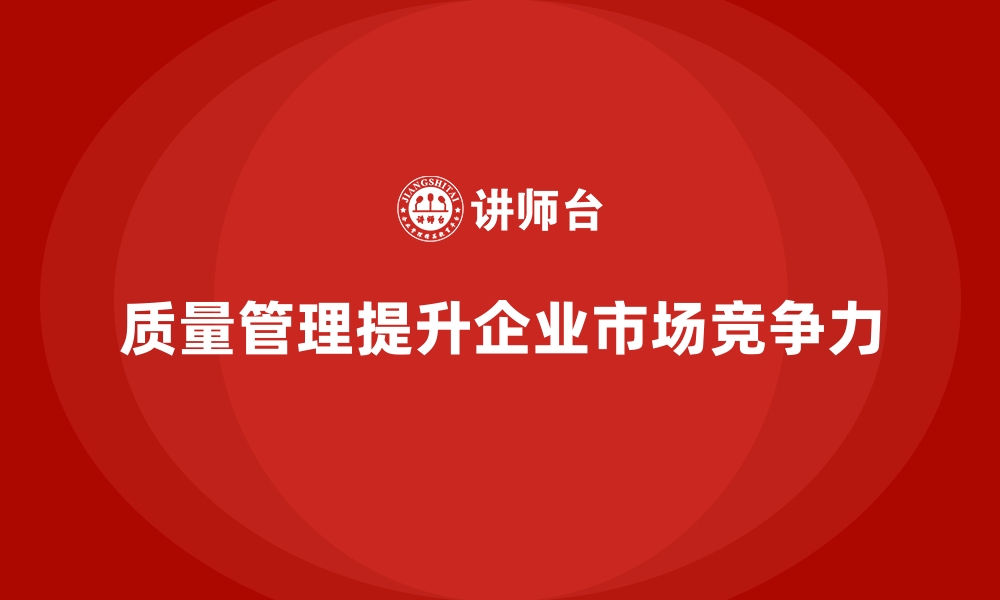 文章企业质量管理与市场竞争力的关系的缩略图