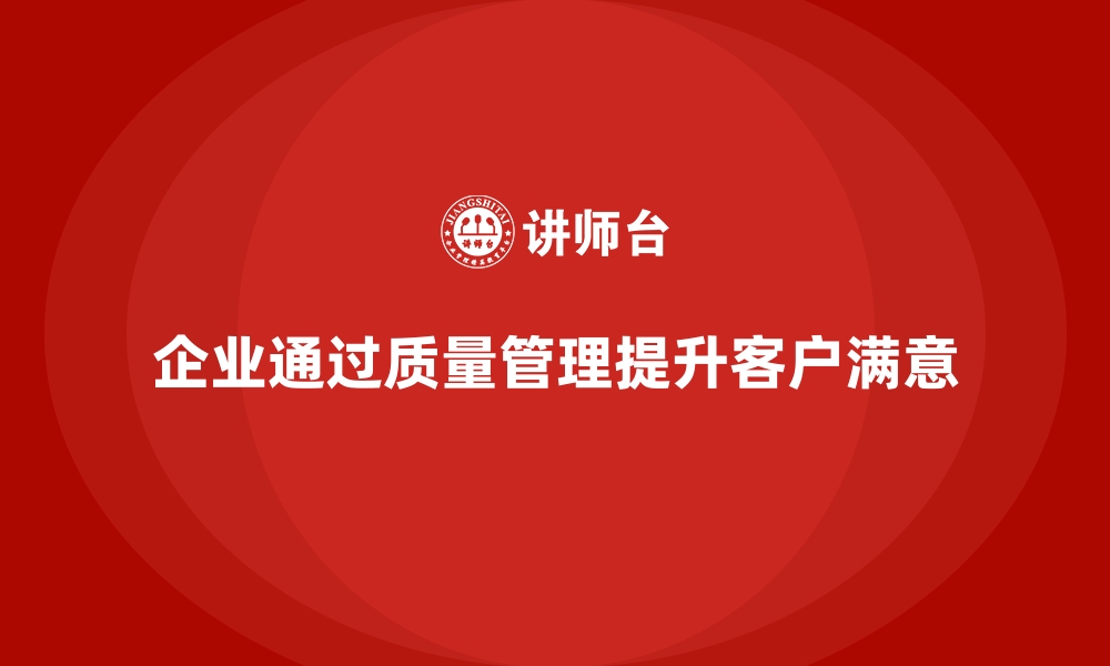 文章企业如何通过质量管理提升客户满意度？的缩略图