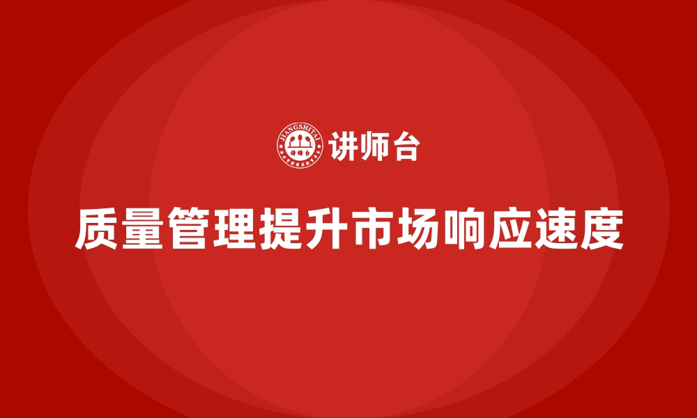 文章质量管理如何提升企业的市场响应速度？的缩略图