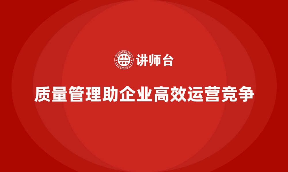 文章企业如何通过质量管理实现高效运营？的缩略图