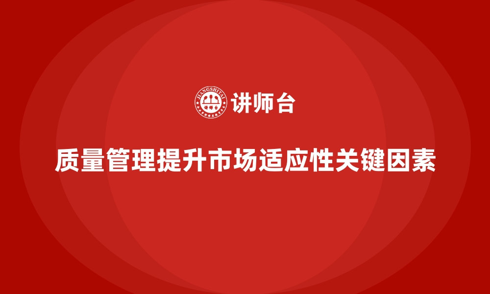 文章如何通过质量管理提升产品的市场适应性？的缩略图