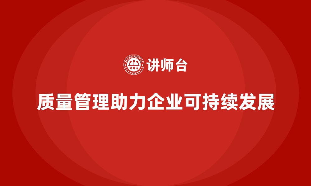 文章如何通过质量管理实现企业的可持续发展？的缩略图