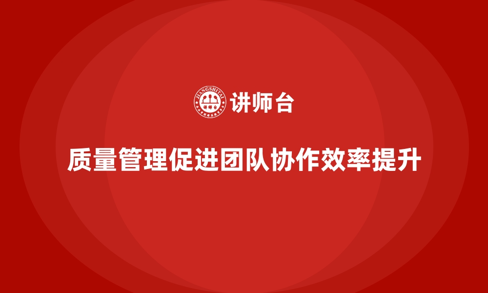 文章企业如何通过质量管理增强团队协作？的缩略图