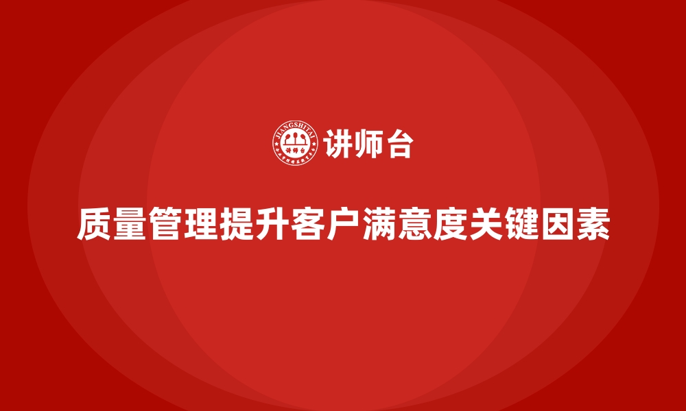 文章企业如何通过质量管理提高客户满意度？的缩略图