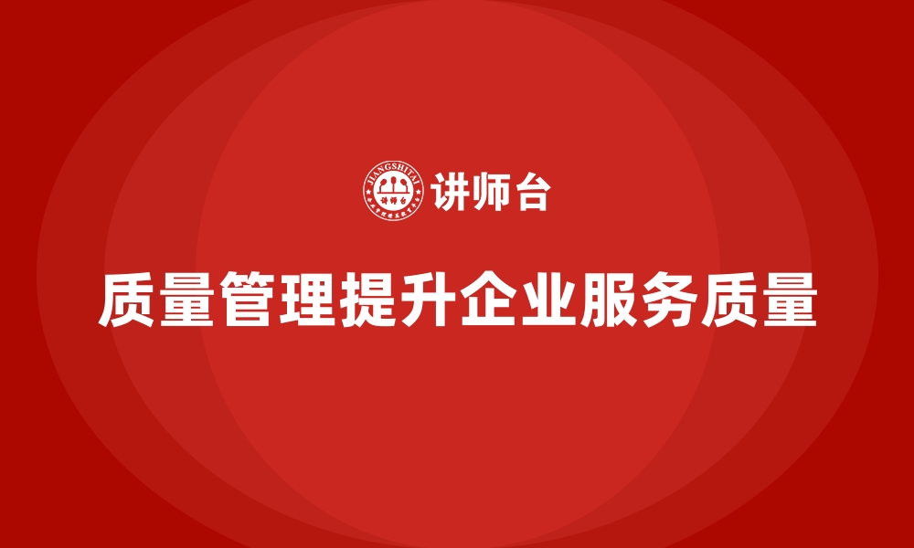 文章企业如何通过质量管理提升整体服务质量？的缩略图