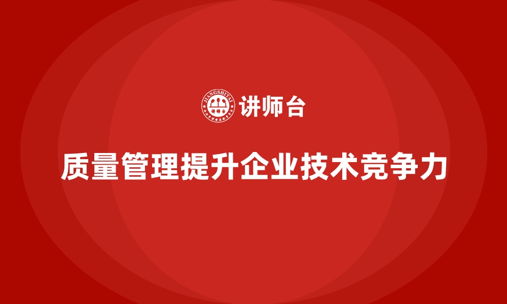 文章质量管理如何提高企业的核心技术竞争力？的缩略图