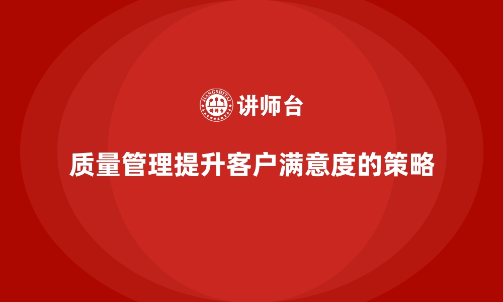 文章企业质量管理如何帮助提升客户满意度？的缩略图