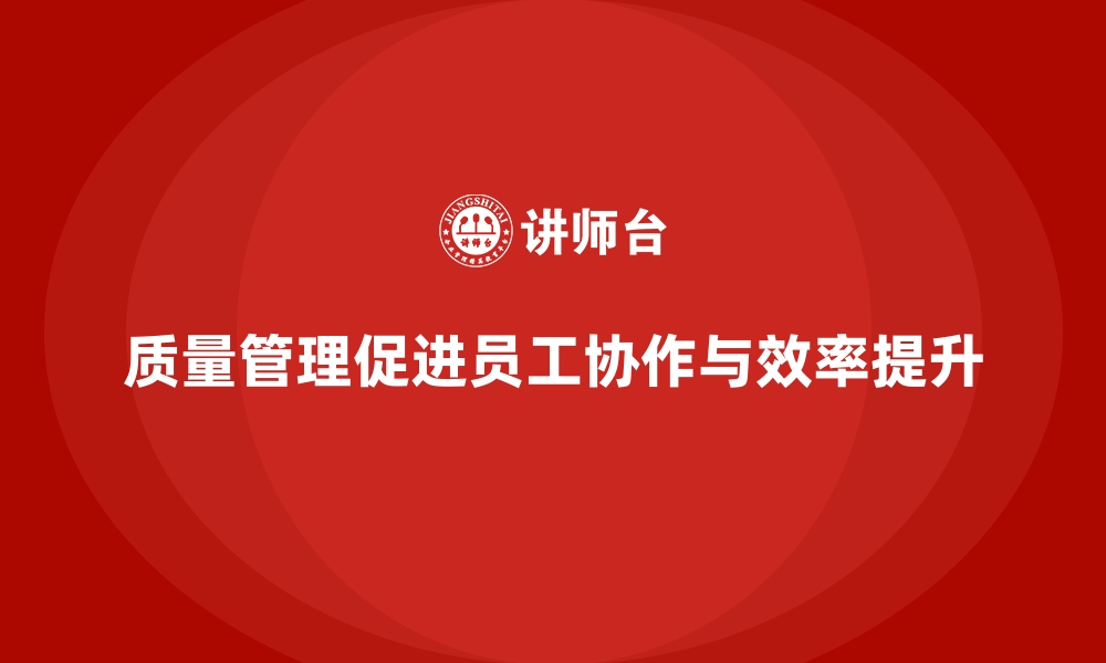 文章企业如何通过质量管理促进员工协作？的缩略图