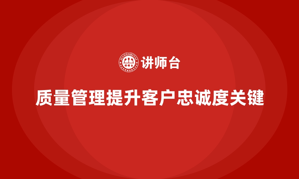 文章质量管理如何提高企业的客户忠诚度？的缩略图