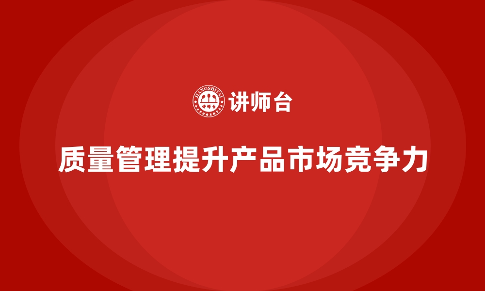 文章如何通过质量管理提升产品的市场适应性？的缩略图