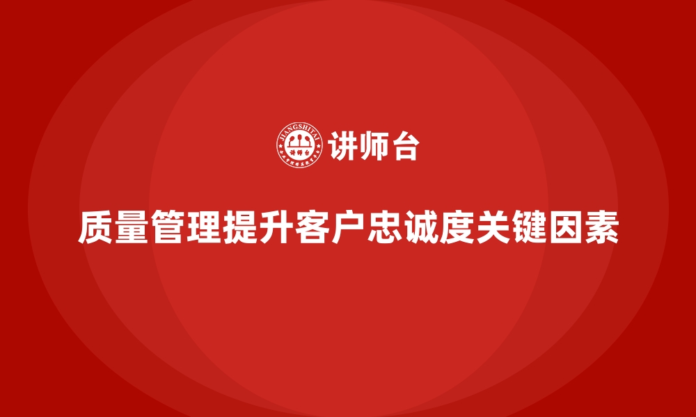 文章企业质量管理如何帮助提升客户忠诚度？的缩略图