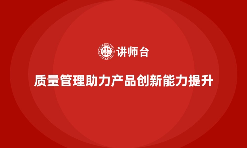 文章如何通过质量管理提升产品的创新能力？的缩略图