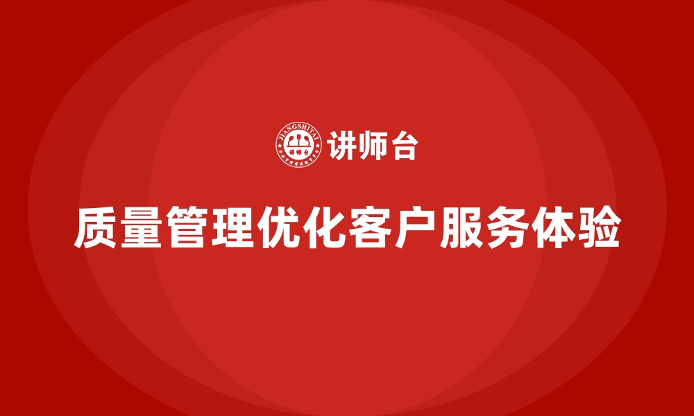 文章如何通过质量管理优化企业的客户服务体验？的缩略图