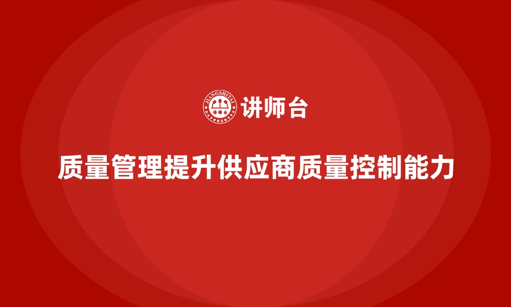 文章质量管理如何帮助企业提升供应商的质量控制？的缩略图