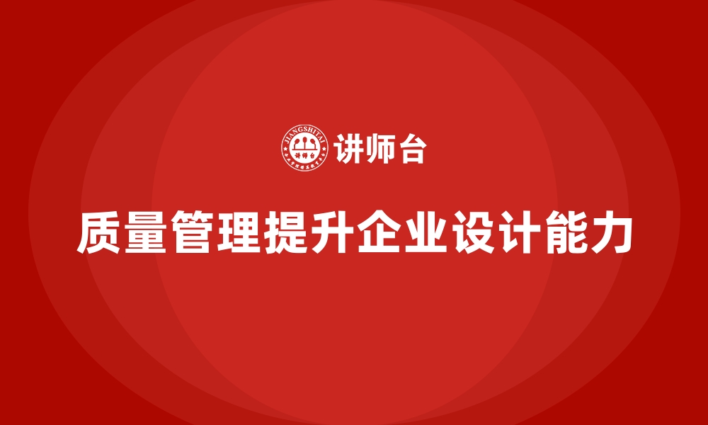 文章企业如何通过质量管理提升企业的产品设计能力？的缩略图