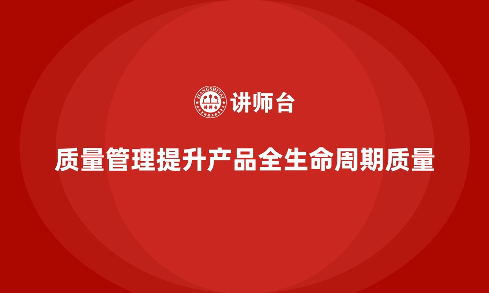 文章质量管理如何推动企业产品质量的全生命周期管理？的缩略图